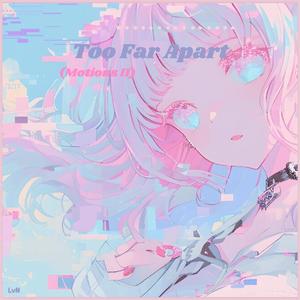Too Far Apart (Motions ver.II)