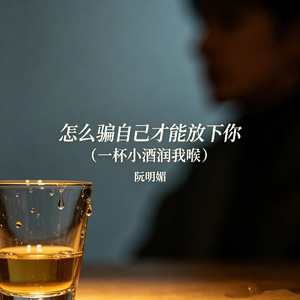 怎么骗自己才能放下你（一杯小酒润我喉）