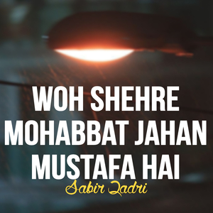 Woh Shehre Mohabbat Jahan Mustafa Hai Sabir Qadri