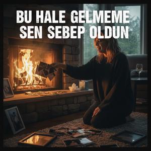 Bu Hale Gelmeme Sen Sebep Oldun