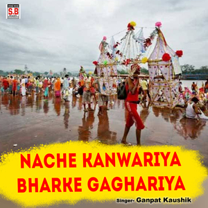 Nache Kanwariya Bharke Gaghariya