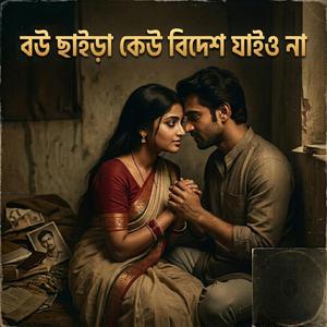 বাবা মাওলানা বউ ছেড়ে কেউ বিদেশ যাইও না