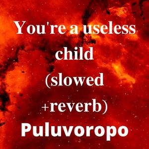 You're a useless child (slowed + reverb) (Slowed) (Slowed)