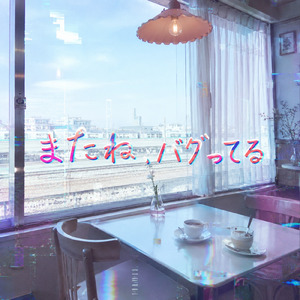 またね、バグってる