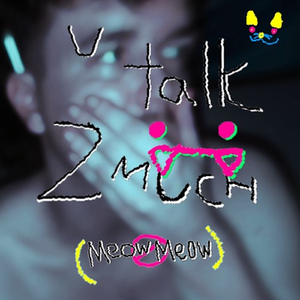 U TALK 2 MUCH (meow meow)
