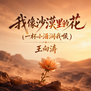 我像沙漠里的花(一杯小酒润我喉)