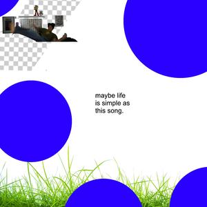 maybe life is simple as this song