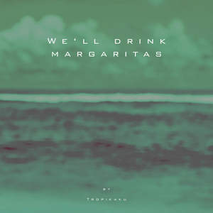 We'll Drink Margaritas