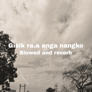 Gisik ra.a anga nangko (Slowed and reverb)