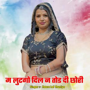 म लुटगो दिल न तोड दी छोरी