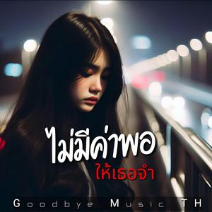 ไม่มีค่าพอ...ให้เธอจำ
