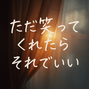 ただ笑ってくれたらそれでいい