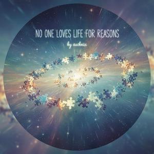 NO ONE LOVES LIFE FOR REASONS