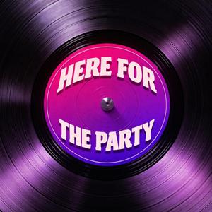 HERE FOR THE PARTY