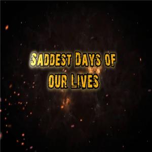 Saddest Days Of Our Lives