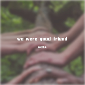 we were good friend