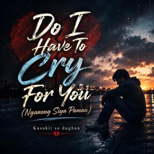 Do I Have to Cry For You (Nganong Siya Paman)
