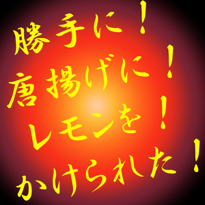 勝手に唐揚げにレモンをかけられた