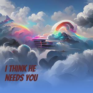 I Think He Needs You