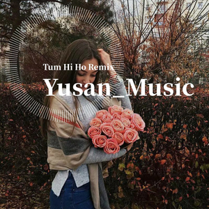 Arijit Singh-Tum Hi Ho Remix（Yusan_Music remix）