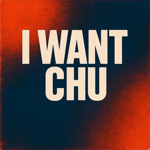 I WANT CHU