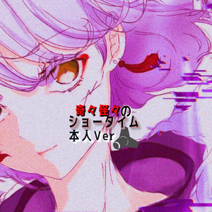 奇々怪々のショータイム (本人Ver.)