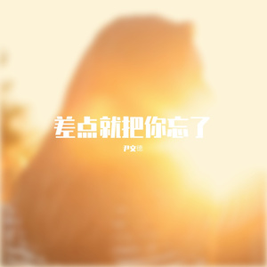 差点就把你忘了