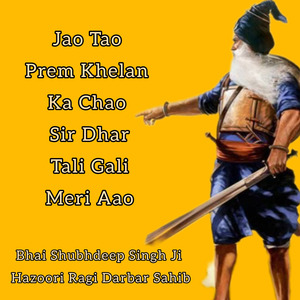 Jao Tao Prem Khelan Ka Chao Sir Dhar Tali Gali Meri Aao by Bhai Shubhdeep Singh Ji Hazoori Ragi Darbar Sahib