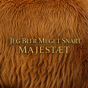 Jeg bli'r meget snart majestæt