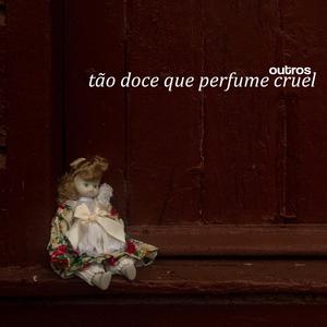 tão doce que perfume cruel