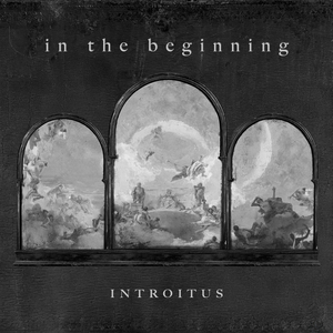 In the Beginning (Introitus)