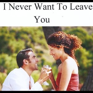 I Never Want to Leave You
