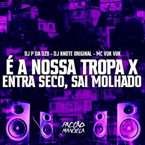É a Nossa Tropa X Entra Seco, Sai Molhado (feat. Mc Vuk Vuk)