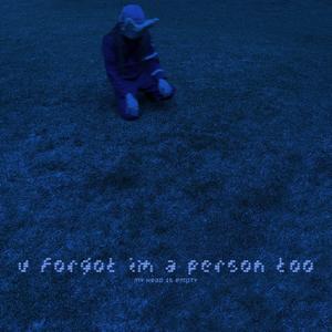 u forgot im a person too