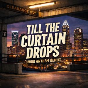 TILL THE CURTIAN DROPS (CHOIR ANTHEM REMIX)