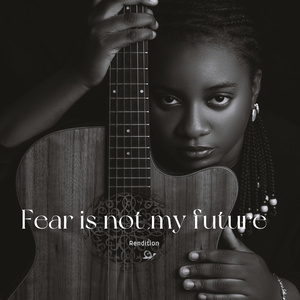 FEAR IS NOT MY FUTURE: Rendition