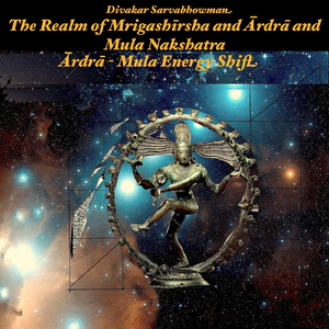 The Realm of Ārdrā, Mrigashīrsha and Mula (Ārdrā - Mula Energy Shift )