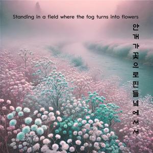 안개가 꽃으로 핀 들녘에 서서(Standing in a field where the fog turns into flowers)