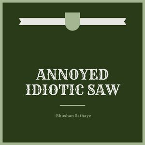 Annoyed Idiotic Saw