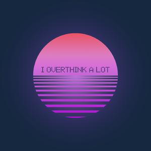 i overthink a lot