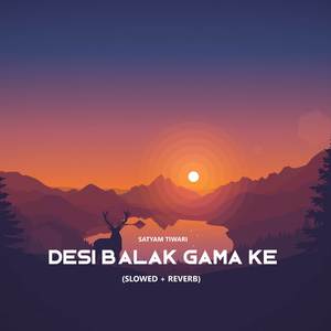 Desi Balak Gama Ke (Slowed+Reverb)