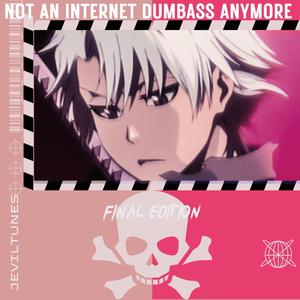 NOT AN INTERNET DUMBASS ANYMORE