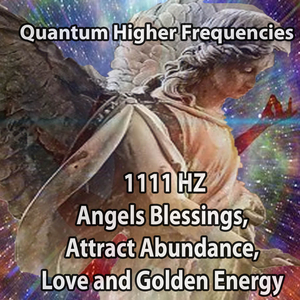 1111 HZ Angels Blessings, Attract Abundance, Love and Golden Energy