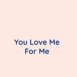 You Love Me For Me