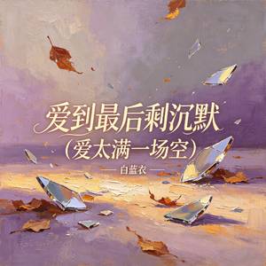 爱到最后剩沉默（爱太满一场空）