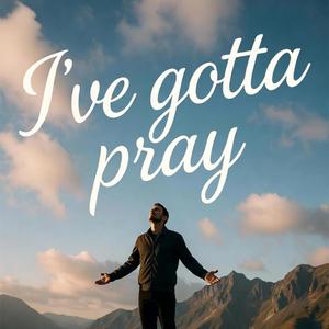 I've gotta pray