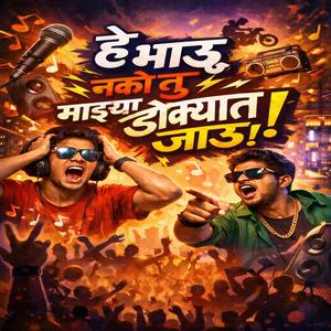 हे भाऊ नको तू माझ्या डोक्यात जाऊ