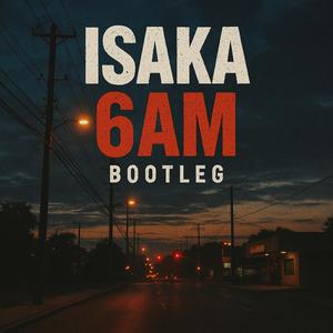 Isaka 6am Bootleg