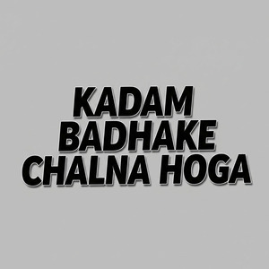KADAM BADHAKE CHALNA HOGA