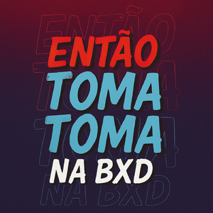 ENTÃO TOMA TOMA NA BXD